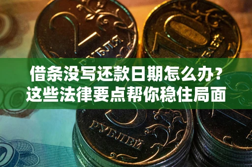 武汉借条没写还款日期怎么办？这些法律要点帮你稳住局面