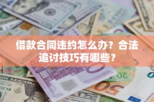 武汉借款合同违约怎么办？合法追讨技巧有哪些？