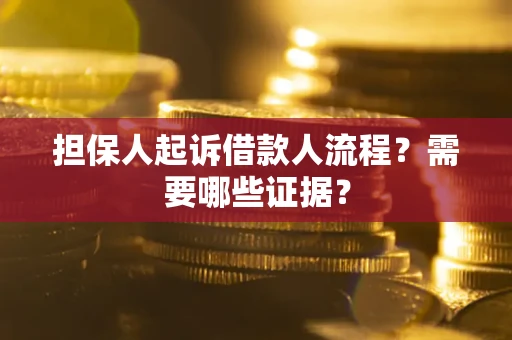 武汉担保人起诉借款人流程?需要哪些证据? 武汉担保人起诉借款人流程?需要哪些证据?