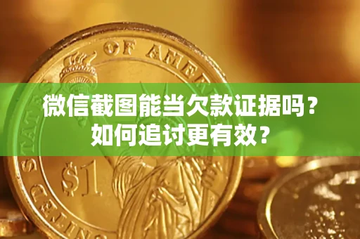 武汉微信截图能当欠款证据吗？如何追讨更有效？