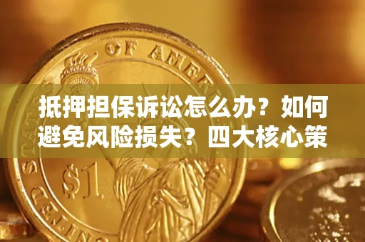 武汉抵押担保诉讼怎么办？如何避免风险损失？四大核心策略全解读