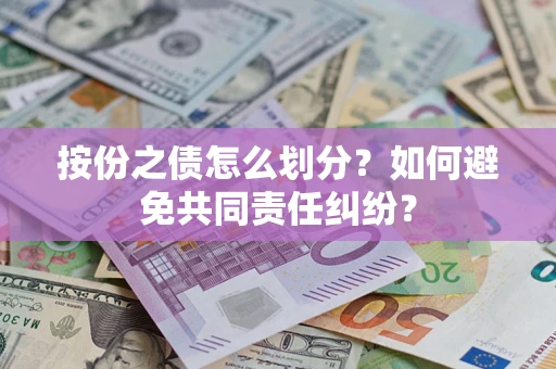 武汉按份之债怎么划分？如何避免共同责任纠纷？