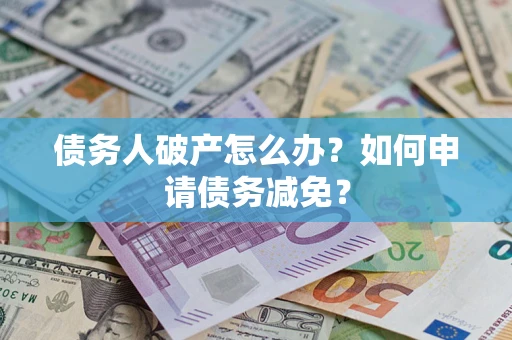武汉债务人破产怎么办？如何申请债务减免？