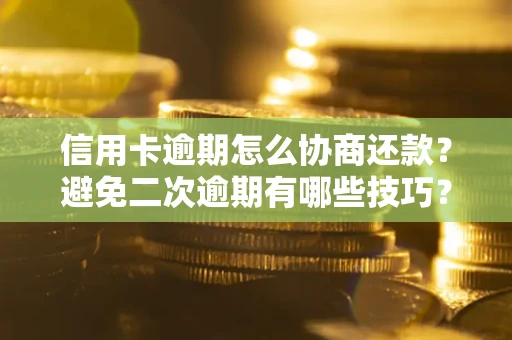 武汉信用卡逾期怎么协商还款？避免二次逾期有哪些技巧？