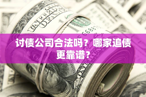 武汉讨债公司合法吗？哪家追债更靠谱？