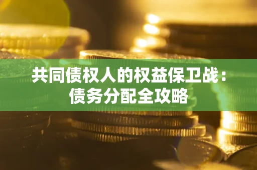 武汉共同债权人的权益保卫战：债务分配全攻略