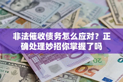 武汉非法催收债务怎么应对？正确处理妙招你掌握了吗