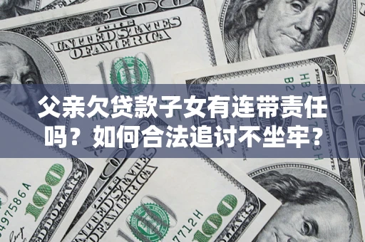 武汉父亲欠贷款子女有连带责任吗？如何合法追讨不坐牢？