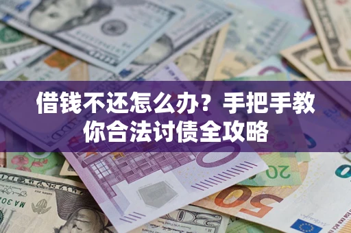 武汉借钱不还怎么办？手把手教你合法讨债全攻略