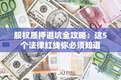 武汉股权质押避坑全攻略：这5个法律红线你必须知道