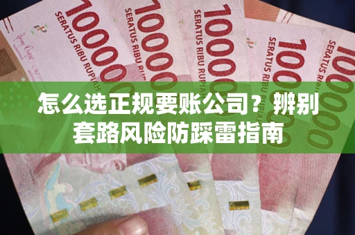 武汉怎么选正规要账公司？辨别套路风险防踩雷指南