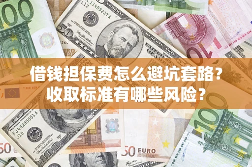 武汉借钱担保费怎么避坑套路？收取标准有哪些风险？