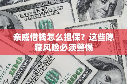 武汉亲戚借钱怎么担保？这些隐藏风险必须警惕