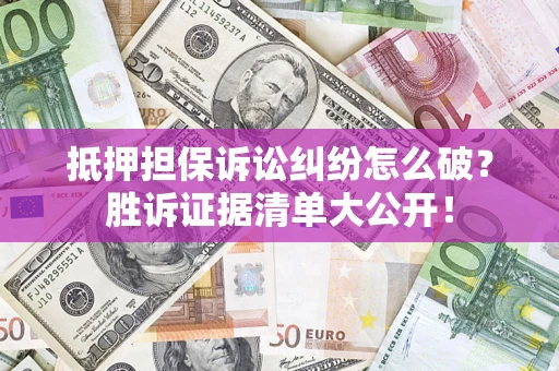 武汉抵押担保诉讼纠纷怎么破？胜诉证据清单大公开！