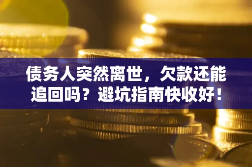 武汉债务人突然离世，欠款还能追回吗？避坑指南快收好！