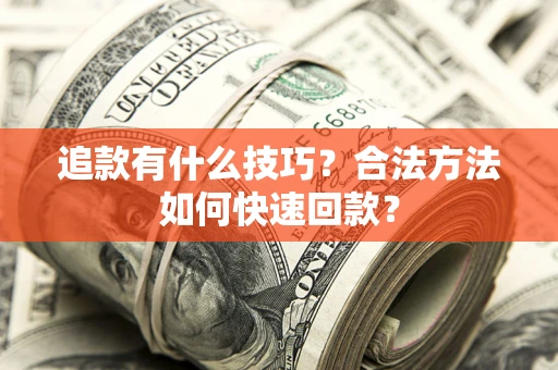 武汉追款有什么技巧？合法方法如何快速回款？