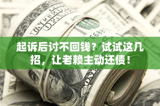 武汉起诉后讨不回钱？试试这几招，让老赖主动还债！