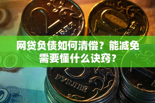 武汉网贷负债如何清偿？能减免需要懂什么诀窍？
