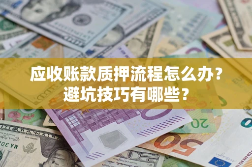 武汉应收账款质押流程怎么办？避坑技巧有哪些？