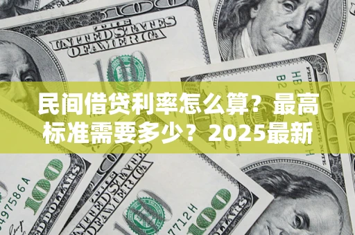 武汉民间借贷利率怎么算？最高标准需要多少？2025最新避坑指南