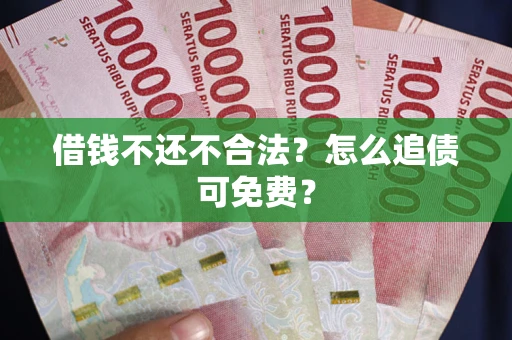 武汉借钱不还不合法？怎么追债可免费？