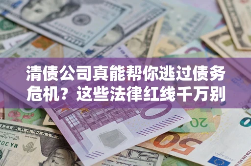 武汉清债公司真能帮你逃过债务危机？这些法律红线千万别踩