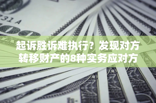 武汉起诉胜诉难执行？发现对方转移财产的8种实务应对方案