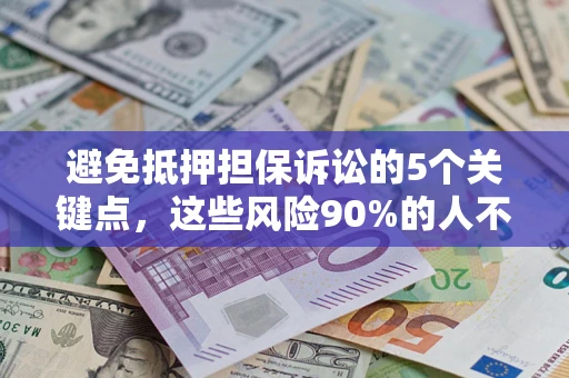 武汉避免抵押担保诉讼的5个关键点，这些风险90%的人不知道！