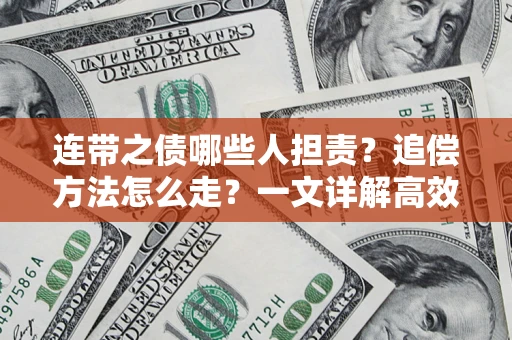 武汉连带之债哪些人担责？追偿方法怎么走？一文详解高效维权流程