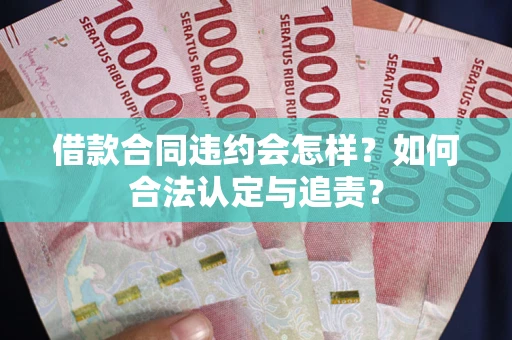 武汉借款合同违约会怎样？如何合法认定与追责？