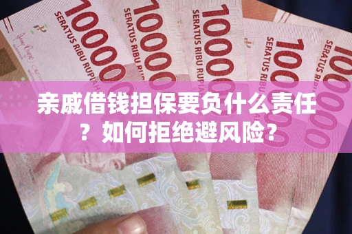 武汉亲戚借钱担保要负什么责任？如何拒绝避风险？