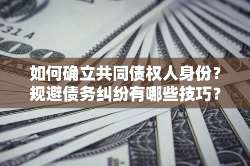 武汉如何确立共同债权人身份？规避债务纠纷有哪些技巧？