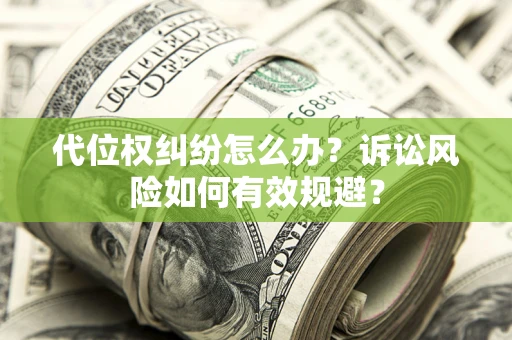 武汉代位权纠纷怎么办？诉讼风险如何有效规避？