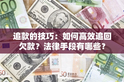 武汉追款的技巧：如何高效追回欠款？法律手段有哪些？