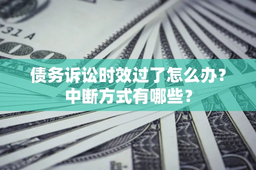 武汉债务诉讼时效过了怎么办？中断方式有哪些？