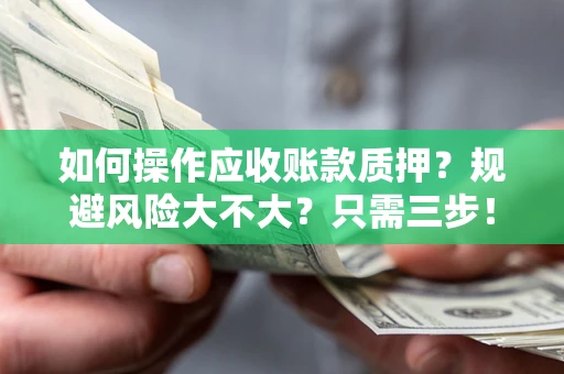 武汉如何操作应收账款质押？规避风险大不大？只需三步！