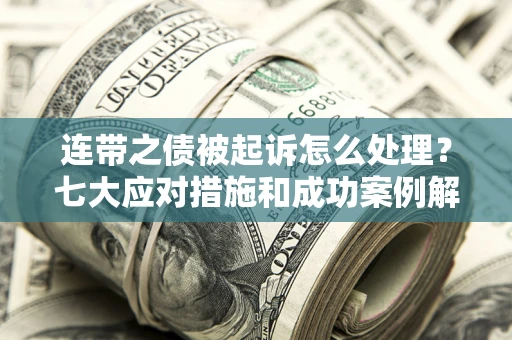 武汉连带之债被起诉怎么处理？七大应对措施和成功案例解析