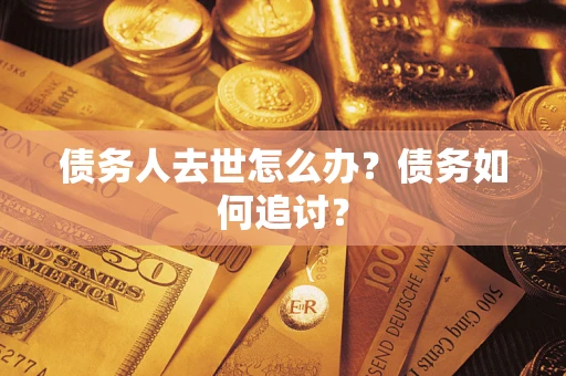武汉债务人去世怎么办？债务如何追讨？