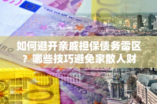 武汉如何避开亲戚担保债务雷区？哪些技巧避免家散人财