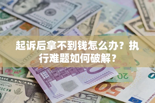 武汉起诉后拿不到钱怎么办？执行难题如何破解？