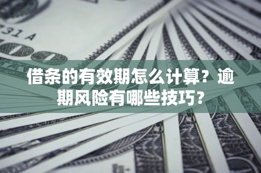 武汉借条的有效期怎么计算？逾期风险有哪些技巧？