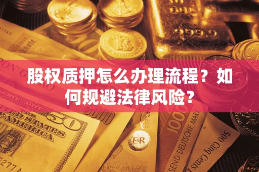 武汉股权质押怎么办理流程？如何规避法律风险？
