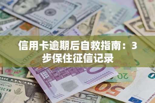 武汉信用卡逾期后自救指南：3步保住征信记录