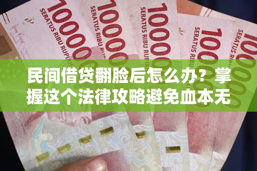 武汉民间借贷翻脸后怎么办？掌握这个法律攻略避免血本无归