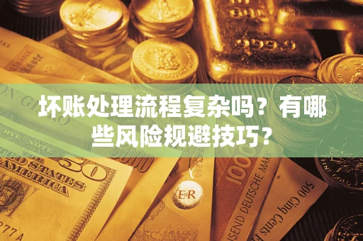 武汉坏账处理流程复杂吗？有哪些风险规避技巧？
