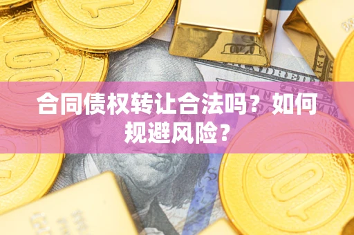 武汉合同债权转让合法吗？如何规避风险？