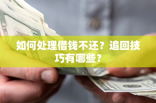 武汉如何处理借钱不还？追回技巧有哪些？