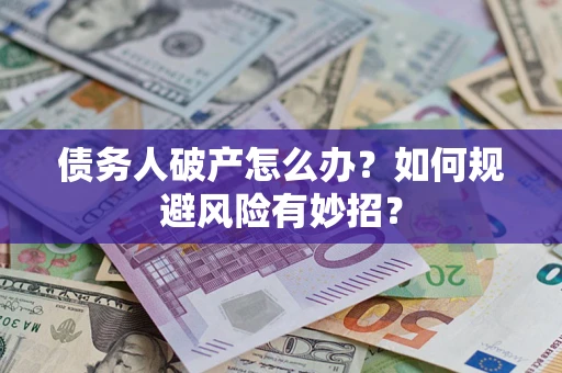 武汉债务人破产怎么办？如何规避风险有妙招？