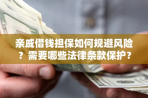 武汉亲戚借钱担保如何规避风险？需要哪些法律条款保护？