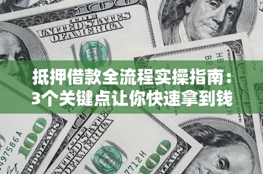 武汉抵押借款全流程实操指南：3个关键点让你快速拿到钱